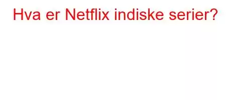 Hva er Netflix indiske serier