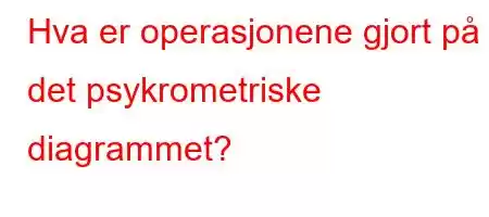 Hva er operasjonene gjort på det psykrometriske diagrammet