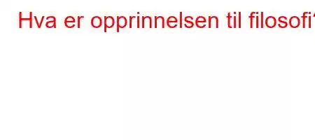 Hva er opprinnelsen til filosofi