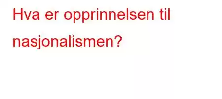 Hva er opprinnelsen til nasjonalismen?