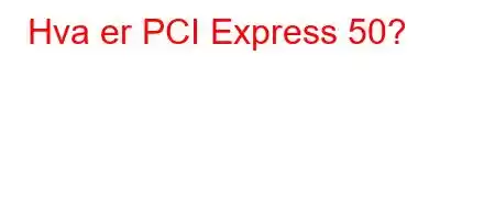 Hva er PCI Express 50?