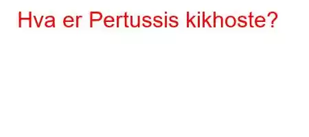 Hva er Pertussis kikhoste?