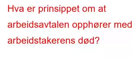 Hva er prinsippet om at arbeidsavtalen opphører med arbeidstakerens død?