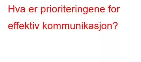 Hva er prioriteringene for effektiv kommunikasjon?