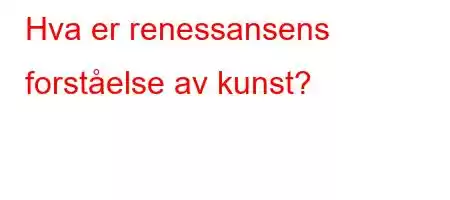 Hva er renessansens forståelse av kunst?