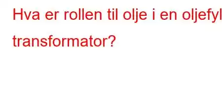 Hva er rollen til olje i en oljefylt transformator