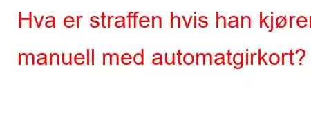 Hva er straffen hvis han kjører manuell med automatgirkort