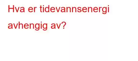 Hva er tidevannsenergi avhengig av?