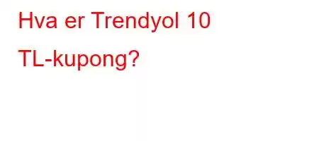 Hva er Trendyol 10 TL-kupong?