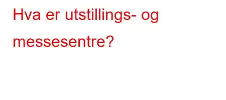 Hva er utstillings- og messesentre?