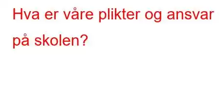 Hva er våre plikter og ansvar på skolen