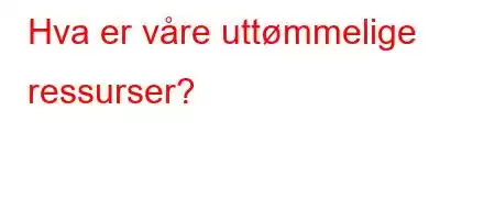 Hva er våre uttømmelige ressurser