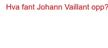 Hva fant Johann Vaillant opp?