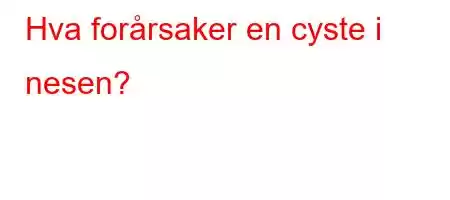 Hva forårsaker en cyste i nesen