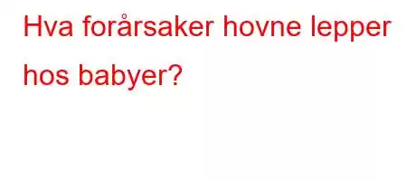 Hva forårsaker hovne lepper hos babyer?