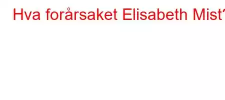 Hva forårsaket Elisabeth Mist?