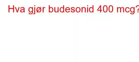 Hva gjør budesonid 400 mcg?