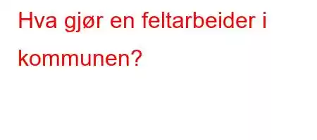 Hva gjør en feltarbeider i kommunen?