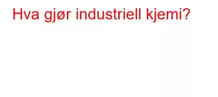 Hva gjør industriell kjemi?