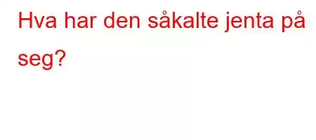 Hva har den såkalte jenta på seg?