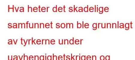 Hva heter det skadelige samfunnet som ble grunnlagt av tyrkerne under uavhengighetskrigen og forsvarte det amerikanske mandatet?