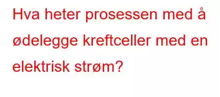 Hva heter prosessen med å ødelegge kreftceller med en elektrisk strøm?