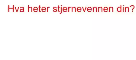 Hva heter stjernevennen din?