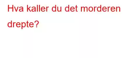 Hva kaller du det morderen drepte?