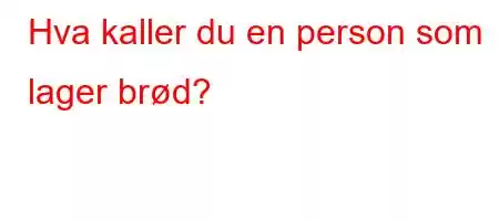 Hva kaller du en person som lager brød?