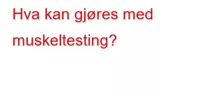 Hva kan gjøres med muskeltesting?