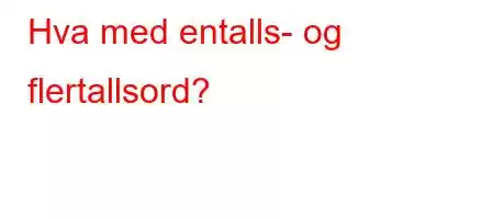 Hva med entalls- og flertallsord