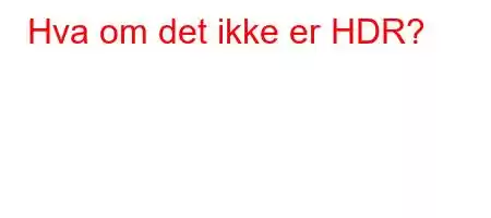 Hva om det ikke er HDR?