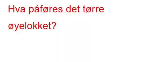 Hva påføres det tørre øyelokket