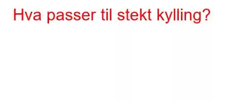 Hva passer til stekt kylling?