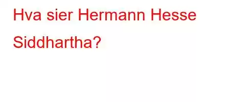 Hva sier Hermann Hesse Siddhartha?