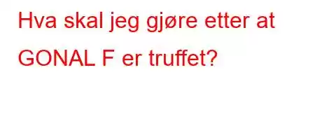 Hva skal jeg gjøre etter at GONAL F er truffet