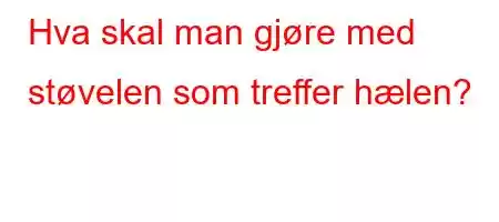 Hva skal man gjøre med støvelen som treffer hælen?