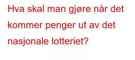 Hva skal man gjøre når det kommer penger ut av det nasjonale lotteriet?