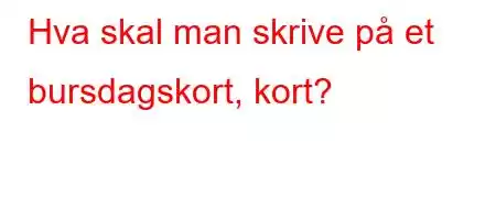 Hva skal man skrive på et bursdagskort, kort?