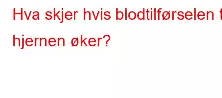 Hva skjer hvis blodtilførselen til hjernen øker?