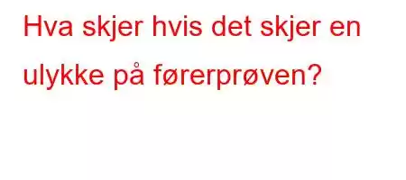 Hva skjer hvis det skjer en ulykke på førerprøven?