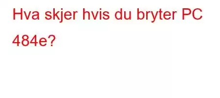 Hva skjer hvis du bryter PC 484e