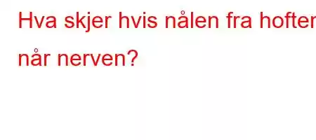 Hva skjer hvis nålen fra hoften når nerven