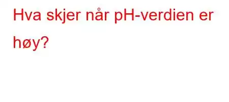 Hva skjer når pH-verdien er høy?