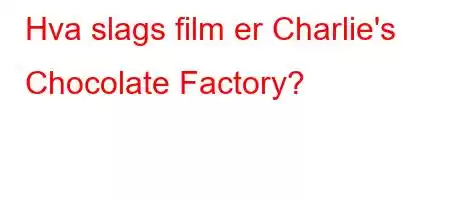 Hva slags film er Charlie's Chocolate Factory?