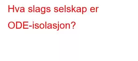 Hva slags selskap er ODE-isolasjon?