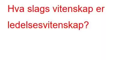 Hva slags vitenskap er ledelsesvitenskap?