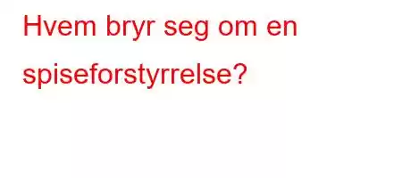 Hvem bryr seg om en spiseforstyrrelse?