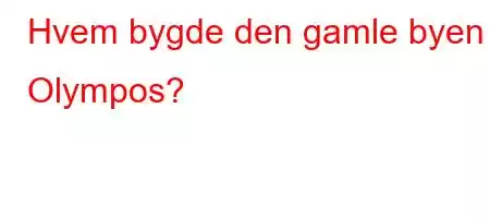 Hvem bygde den gamle byen Olympos?