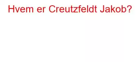 Hvem er Creutzfeldt Jakob?